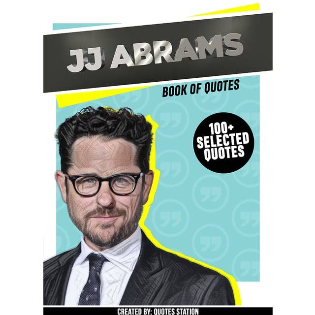JJ Abrams : Book Of Quotes (100+ Selected Quotes)