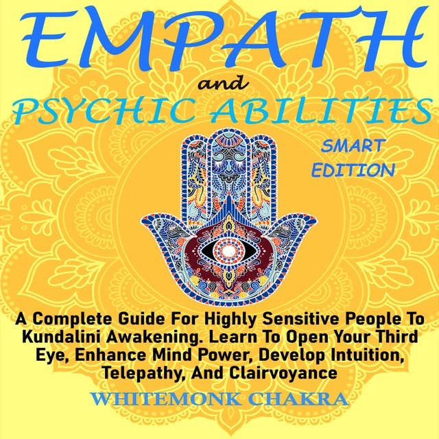 EMPATH AND PSYCHIC ABILITIES - SMART EDITION: Complete Guide For Highly Sensitive People To Kundalini Awakening. Learn To Open Your Third Eye, Enhance Mind Power, Develop Intuition, Telepathy, And Clairvoyance