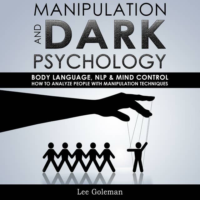 MANIPULATION AND DARK PSYCHOLOGY: Body Language, NLP and Mind Control. How to Analyze People with Manipulation Techniques, Hypnosis, Influencing People and Become a Master of Persuasion