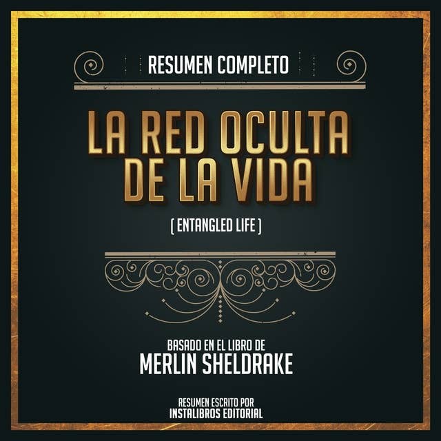 Resumen Completo: La Red Oculta De La Vida (Entangled Life) - Basado En El Libro de Merlin Sheldrake