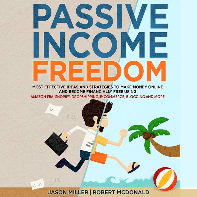 Passive Income Freedom: Most Effective Ideas and Strategies to Make Money Online and Become Financially Free Using Amazon FBA, Shopify, Dropshipping, E-commerce, Blogging and More