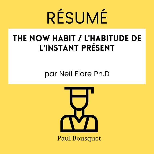 RÉSUMÉ - The Now Habit / L'Habitude De L'Instant Présent par Neil Fiore Ph.D