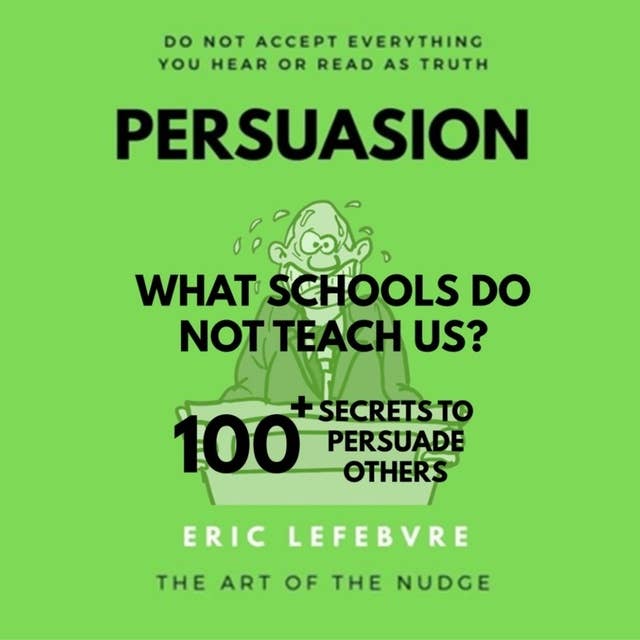 Persuasion: WHAT SCHOOLS DO NOT TEACH US? 100+ SECRETS TO PERSUADE OTHERS