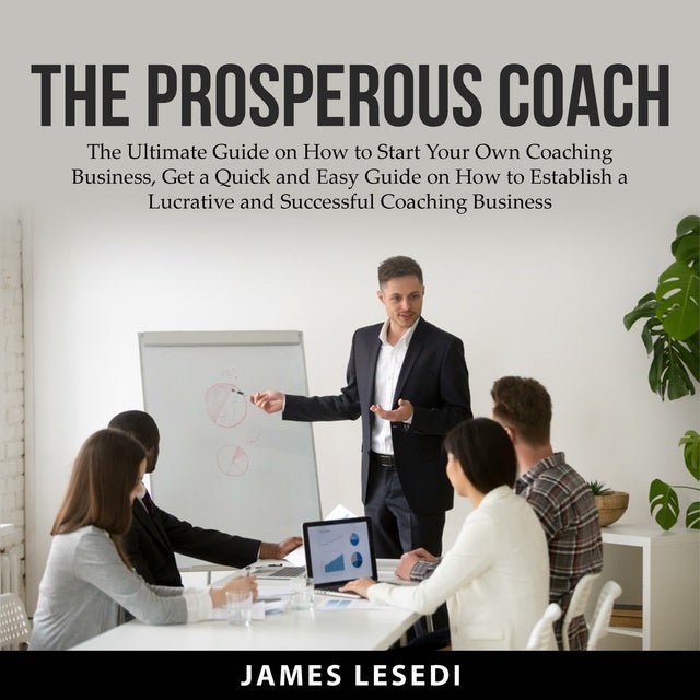 The Prosperous Coach: The Ultimate Guide on How to Start Your Own Coaching  Business, Get a Quick and Easy Guide on How to Establish a Lucrative and  Successful Coaching Business - Ljudbok -
