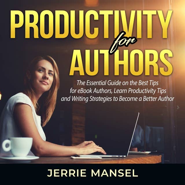 Productivity for Authors: The Essential Guide on the Best Tips for eBook Authors, Learn Productivity Tips and Writing Strategies to Become a Better Author