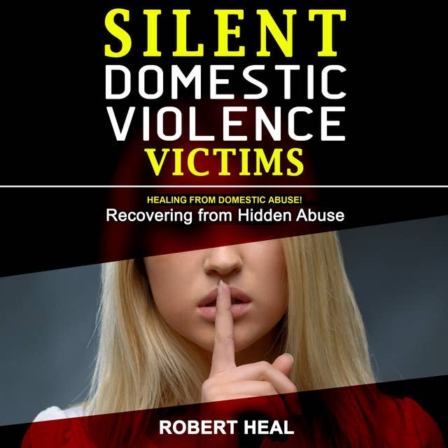 Silent Domestic Violence Victims: Healing from Domestic Abuse! Recovering from Hidden Abuse, Toxic Abusive Relationships, Narcissistic Abuse and Invisible Bruises - Domestic Violence Survivors Stories