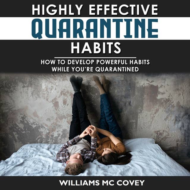 Highly Effective Quarantine Habits: How to Develop Powerful Habits While You're Quarantined. Positive Habits, Quarantine Routine and Productive Things to Do to Manage Stress During Lockdown Isolation