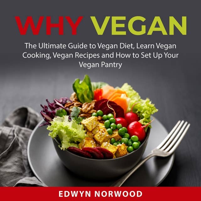 Why Vegan: The Ultimate Guide to Vegan Diet, Learn Vegan Cooking, Vegan Recipes and How to Set Up Your Vegan Pantry