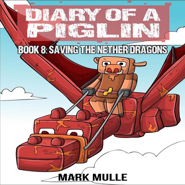 Diary of a Piglin Book 8: Saving the Nether Dragons by Mark Mulle