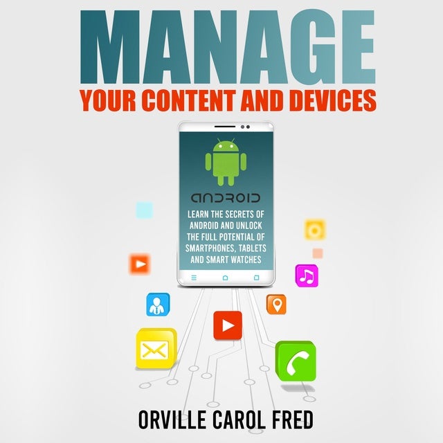 Manage Your Content and Devices: The Secrets of Android and Unlock The Full Potential of Smartphones, Tablets and Smart Watches - - Orville Carol Fred - Mofibo