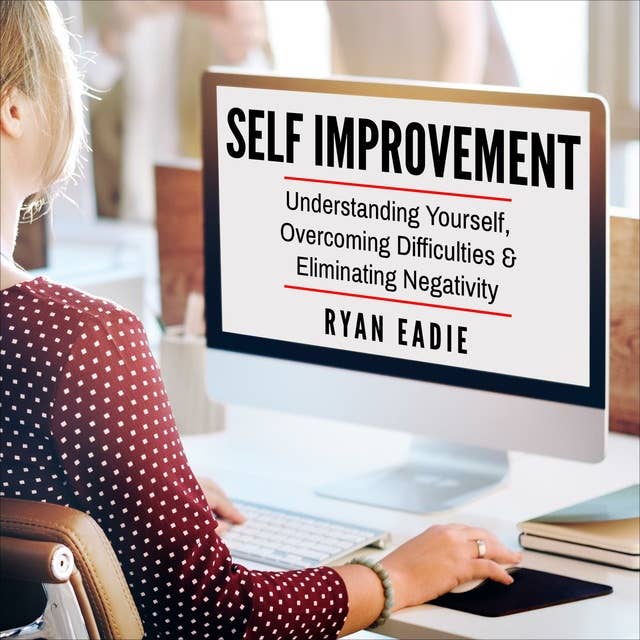 Self Improvement: Understanding yourself, Overcoming Difficulties and Eliminating Negativity