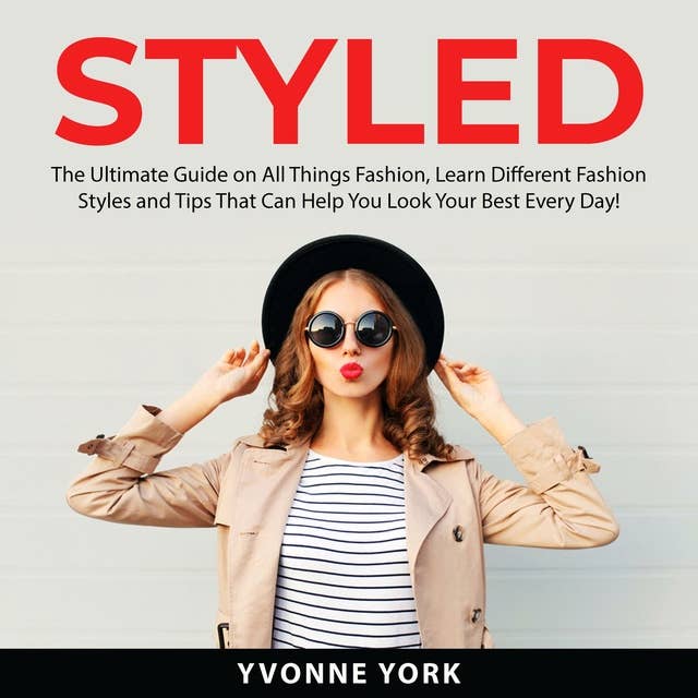 Styled: The Ultimate Guide on All Things Fashion, Learn Different Fashion Styles and Tips That Can Help You Look Your Best Every Day!