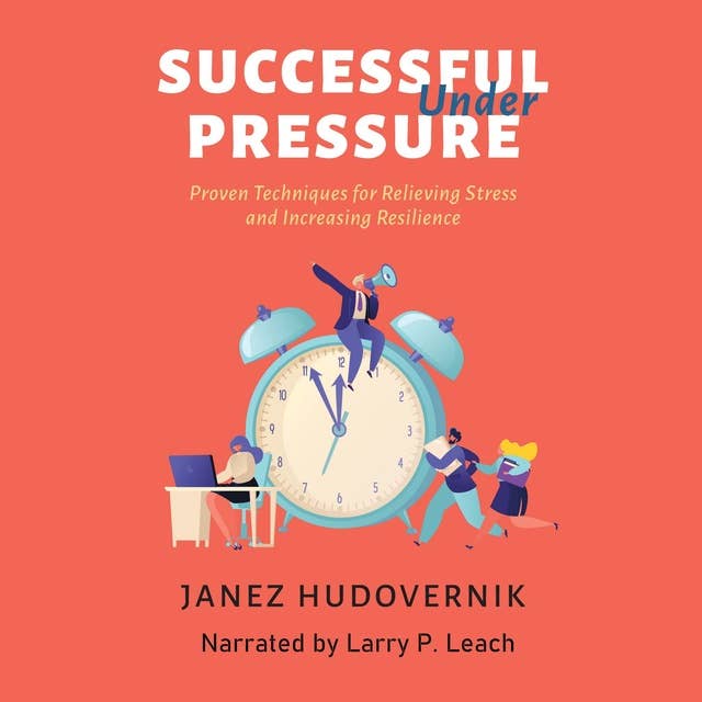 Successful Under Pressure: Proven Techniques for Relieving Stress and Increasing Resilience