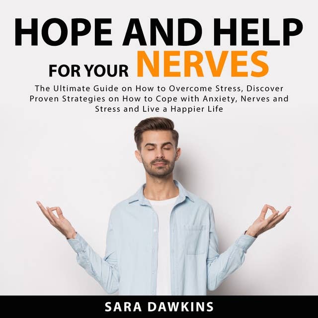 Hope and Help For Your Nerves: The Ultimate Guide on How to Overcome Stress, Discover Proven Strategies on How to Cope with Anxiety, Nerves and Stress and Live a Happier Life