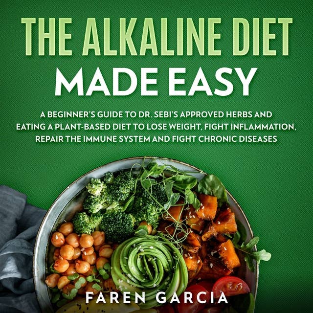The Alkaline Diet Made Easy: A Beginner's Guide to Dr. Sebi's Approved Herbs and Eating a Plant-Based Diet to Lose Weight, Fight Inflammation, Repair the Immune System and Fight Chronic Diseases