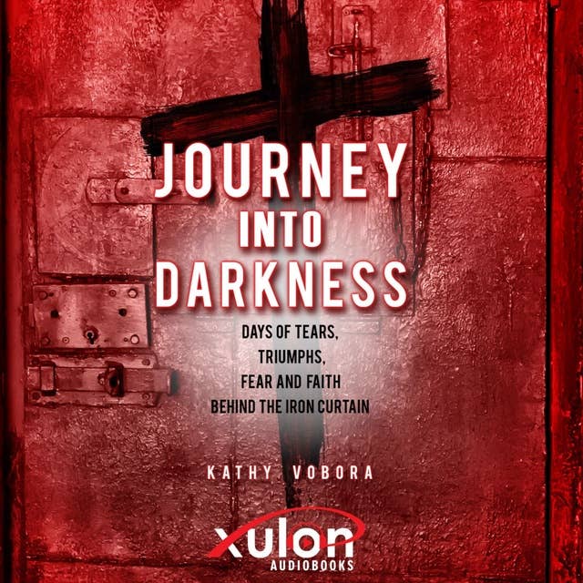 Journey Into Darkness: Days of Tears, Triumphs, Fear and Faith Behind the Iron Curtain