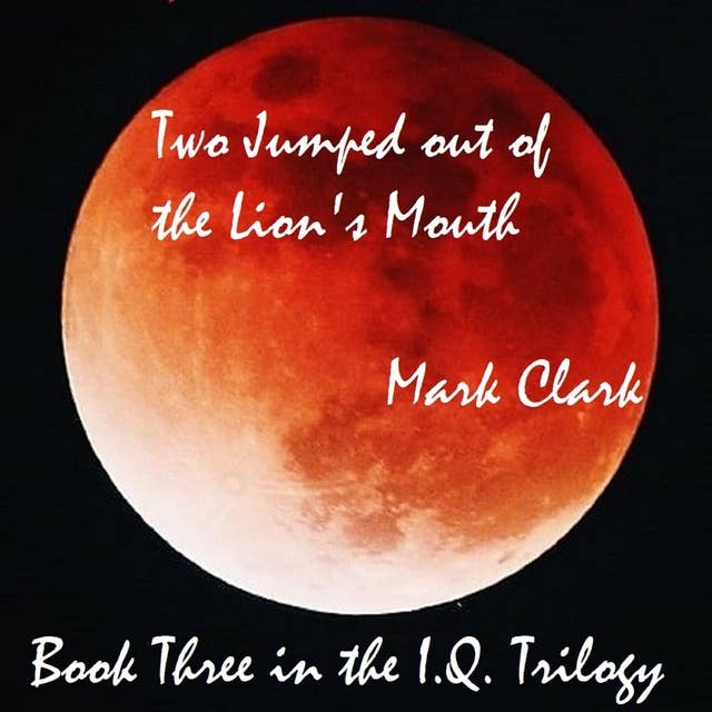 THE I.Q. TRILOGY BOOK 3 - TWO JUMPED OUT OF THE LION'S MOUTH