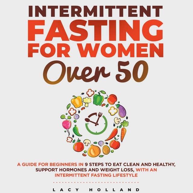 Intermittent Fasting for Women Over 50: A Guide for Beginners in 9 Steps to Eat Clean and Healthy, Support Hormones and Weight Loss, with an Intermittent Fasting Lifestyle