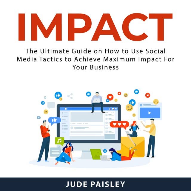 Impact: The Ultimate Guide on How to Use Social Media Tactics to Achieve Maximum Impact For Your Business