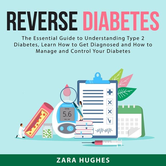 Reverse Diabetes: The Essential Guide to Understanding Type 2 Diabetes, Learn How to Get Diagnosed and How to Manage and Control Your Diabetes