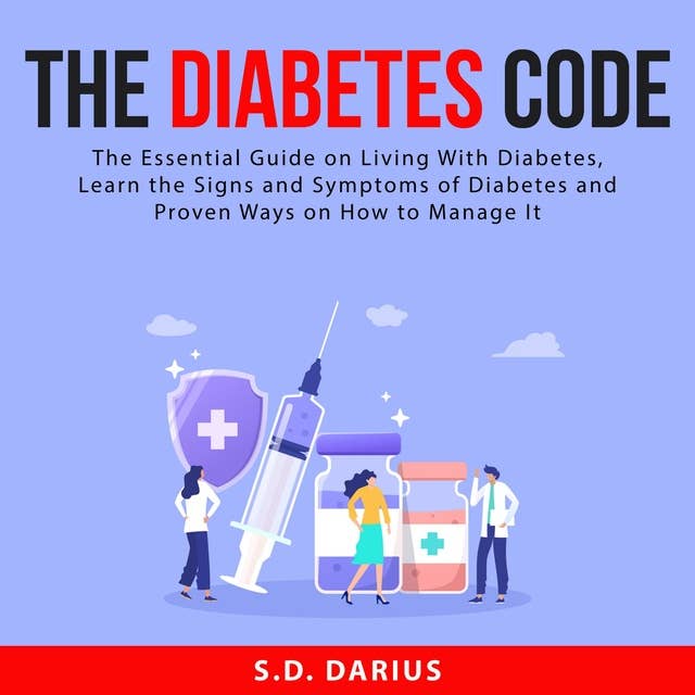 The Diabetes Code: The Essential Guide on Living With Diabetes, Learn the Signs and Symptoms of Diabetes and Proven Ways on How to Manage It