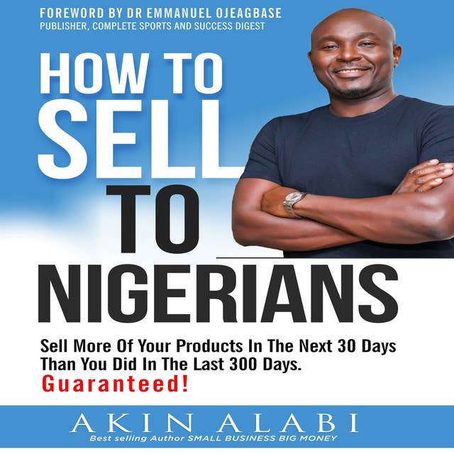 How To Sell To Nigerians: Sell More Of Your Products In The Next 30 Days Than You Did In The Last 300 Days