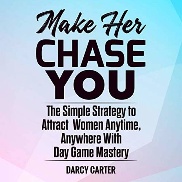 Make Her Chase You: The Simple Strategy to Attract Women Anytime, Anywhere with Day Game Mastery