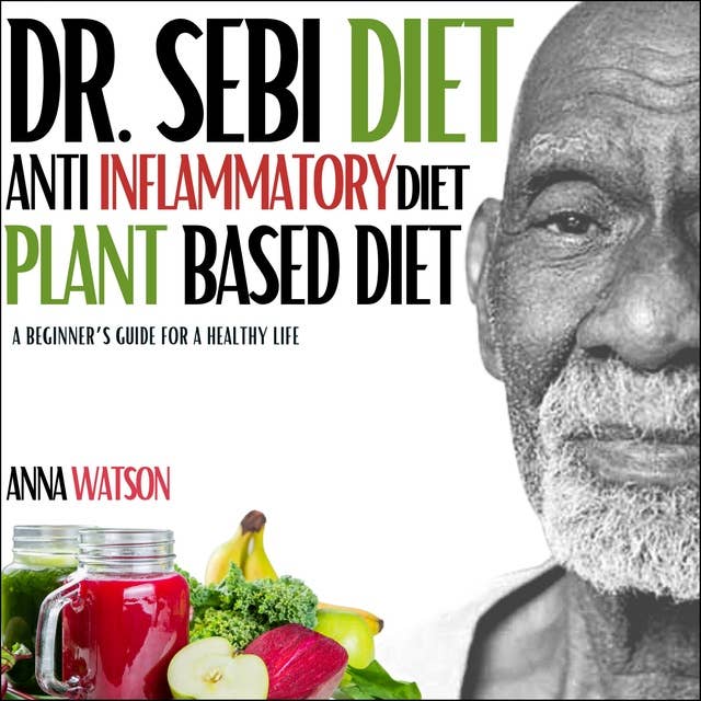 Dr. Sebi diet + Anti Inflammatory diet + Plant-based diet: A beginner’s guide for a healthy life. 3 books in 1 (how to lose weight fast)