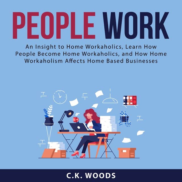 People Work: An Insight to Home Workaholics, Learn How People Become Home Workaholics, and How Home Workaholism Affects Home Based Businesses