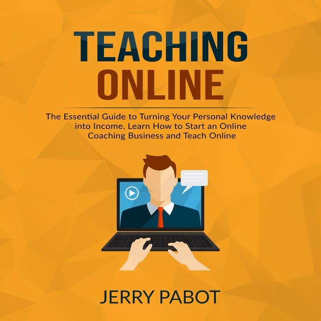 Teaching Online: The Essential Guide to Turning Your Personal Knowledge into Income, Learn How to Start an Online Coaching Business and Teach Online
