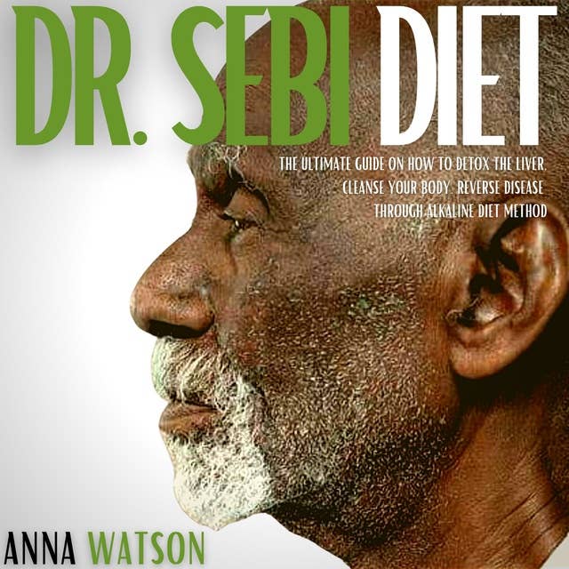 Dr. Sebi Diet: The Ultimate Guide On How To Detox The Liver, Cleanse Your Body, Reverse Disease Through Alkaline Diet Method