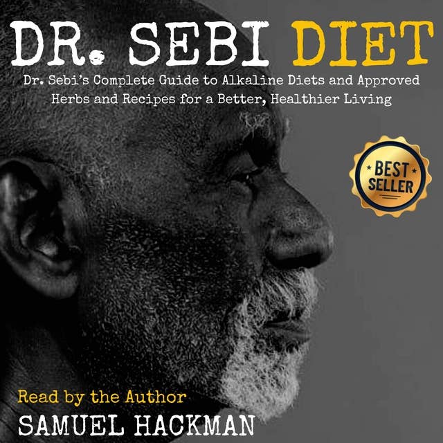 Dr. Sebi Diet: Dr. Sebi’s Complete Guide to Alkaline Diets and Approved Herbs and Recipes for a Better, Healthier Living