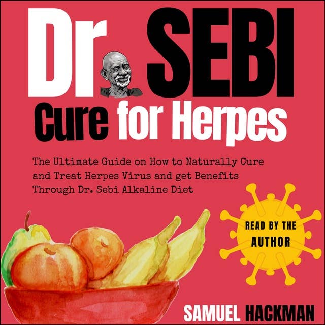 Dr. Sebi Cure For Herpes: The Ultimate Guide on How to Naturally Cure and Treat Herpes Virus and get Benefits Through Dr. Sebi Alkaline Diet