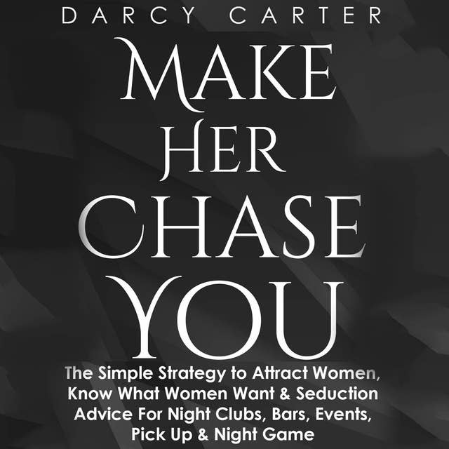 Make Her Chase You: The Simple Strategy to Attract Women, Know What Women Want & Seduction Advice for Night Clubs, Bars, Events, Pick Up & Night Game