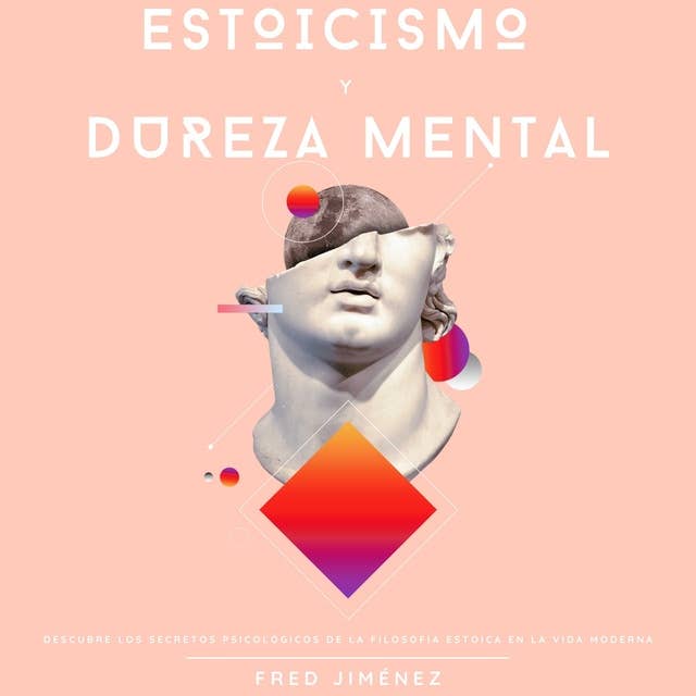 Estoicismo Y Dureza Mental: Descubre los secretos psicológicos de la filosofía estoica en la vida moderna