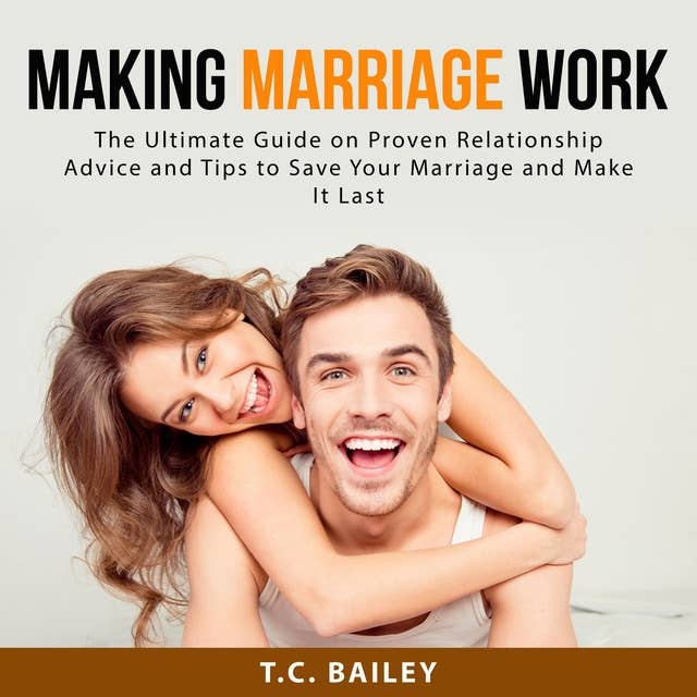 Making Marriage Work: The Ultimate Guide on Proven Relationship Advice and Tips to Save Your Marriage and Make It Last