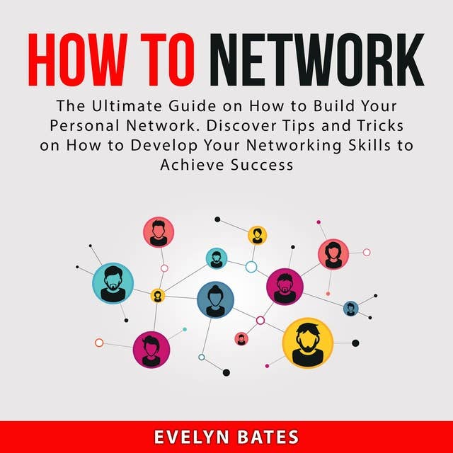 How to Network: The Ultimate Guide on How to Build Your Personal Network: Discover Tips and Tricks on How to Develop Your Networking Skills to Achieve Success