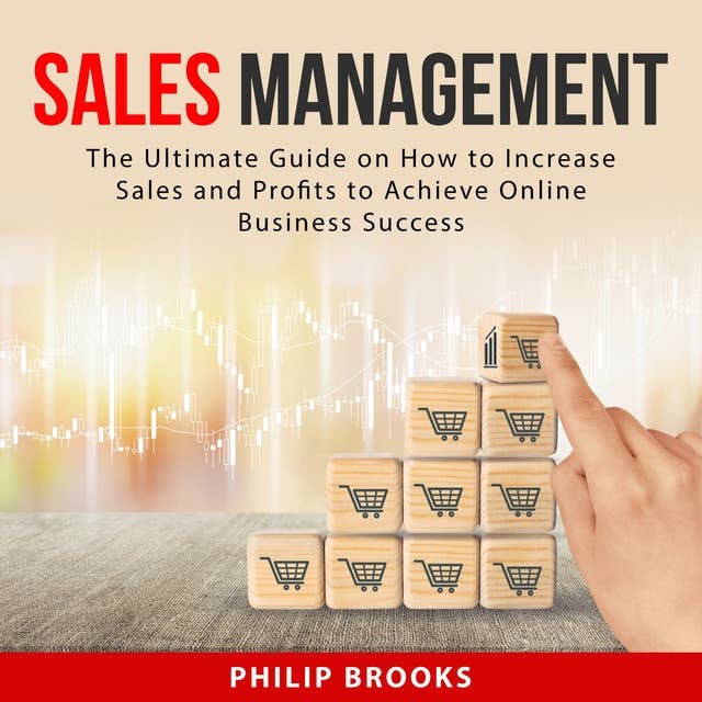 Sales Management: The Ultimate Guide on How to Increase Sales and Profits to Achieve Online Business Success
