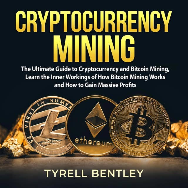 Cryptocurrency Mining: The Ultimate Guide to Cryptocurrency and Bitcoin Mining, Learn the Inner Workings of How Bitcoin Mining Works and How to Gain Massive Profits
