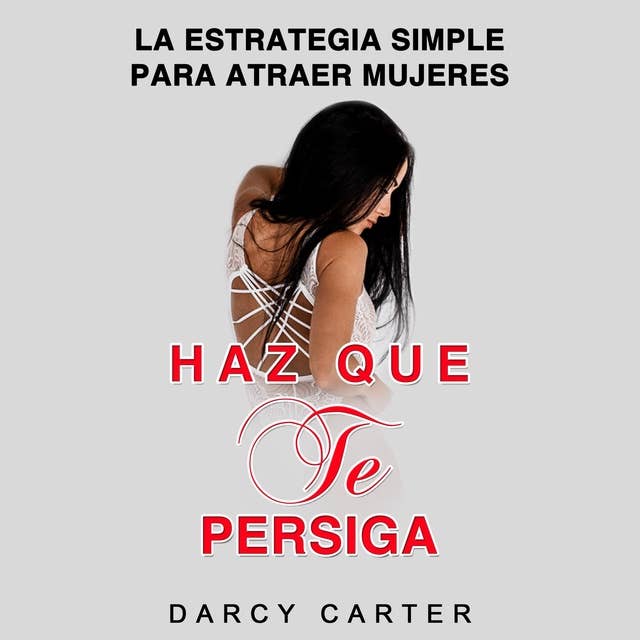 Haz Que Te Persiga [Make Me Chase You]: La Estrategia Simple para Atraer Mujeres [The Simple Strategy to Attract Women]