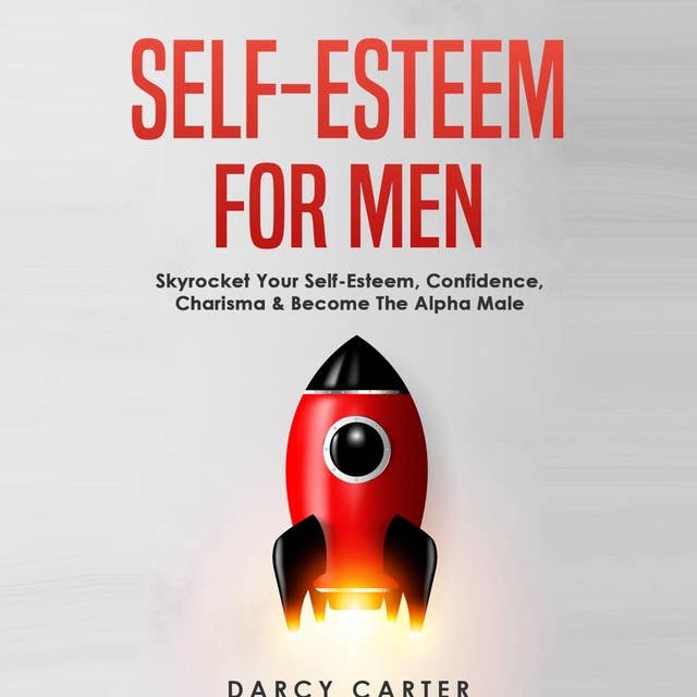 Self-Esteem for Men: Skyrocket Your Self-Esteem, Confidence, Charisma & Become the Alpha Male