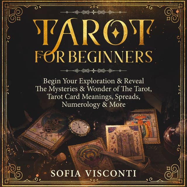 Tarot for Beginners: Begin Your Exploration & Reveal the Mysteries & Wonder of the Tarot, Tarot Card Meanings, Spreads, Numerology & More
