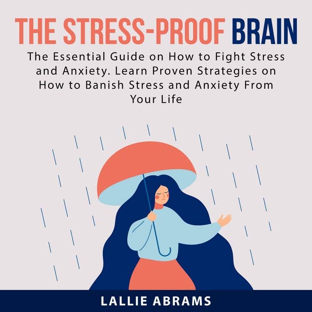 The Stress-Proof Brain: The Essential Guide on How to Fight Stress and Anxiety: Learn Proven Strategies on How to Banish Stress and Anxiety From Your Life