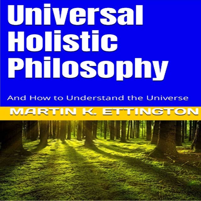 Universal Holistic Philosophy: And How to Understand the Universe