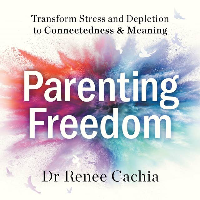 Parenting Freedom: Transform Stress and Depletion to Connectedness & Meaning