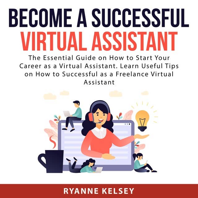 Become A Successful Virtual Assistant: The Essential Guide on How to Start Your Career as a Virtual Assistant