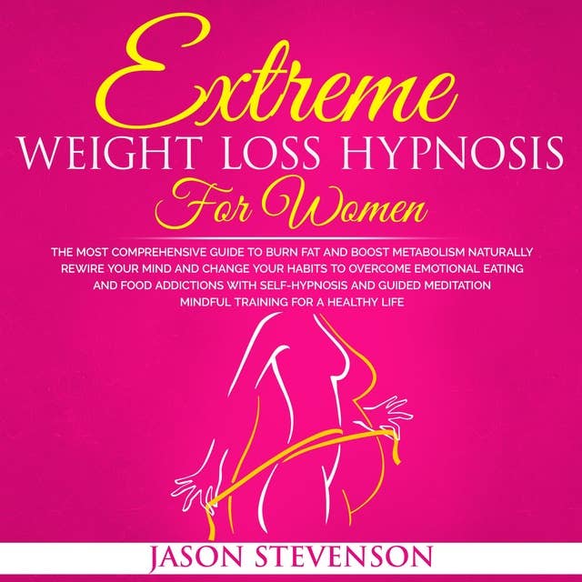 Extreme Weight Loss Hypnosis for Women: The Most Comprehensive Guide to Burn Fat and Boost Metabolism Naturally. Rewire Your Mind and Change Your Habits to Overcome Emotional Eating and Food Addictions With Self Hypnosis and Guided Meditation - Mindful Training for Healthy Life