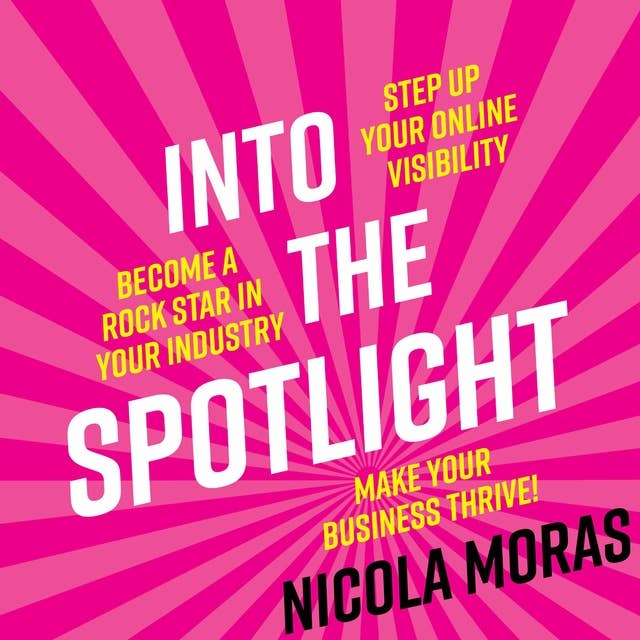 Into The Spotlight: Step up your online visibility, become a rock star in your industry and make your business thrive