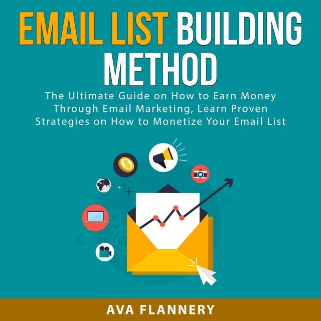 Email List Building Method: The Ultimate Guide on How to Earn Money Through Email Marketing, Learn Proven Strategies on How to Monetize Your Email List