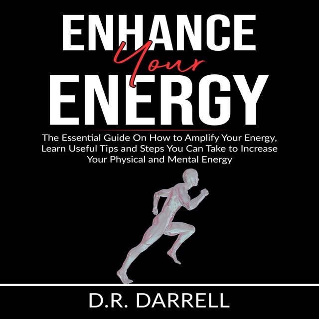 Enhance Your Energy: The Essential Guy On How to Amplify Your Energy: Learn Useful Tips and Steps You Can Take to Increase Your Physical and Mental Energy